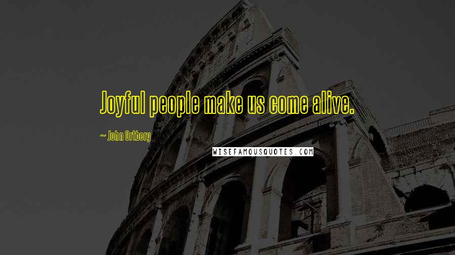 John Ortberg Quotes: Joyful people make us come alive.