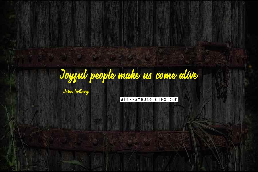 John Ortberg Quotes: Joyful people make us come alive.