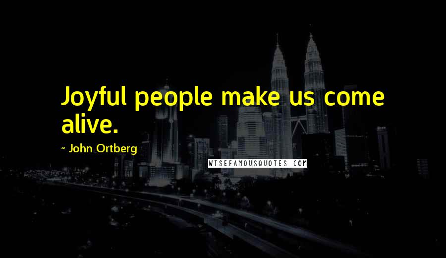 John Ortberg Quotes: Joyful people make us come alive.