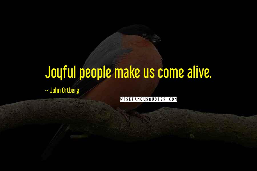 John Ortberg Quotes: Joyful people make us come alive.