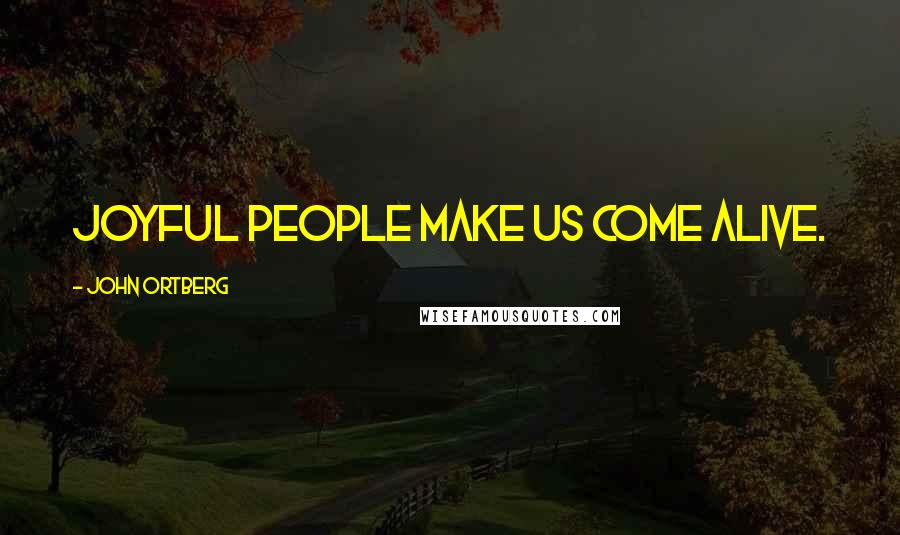 John Ortberg Quotes: Joyful people make us come alive.