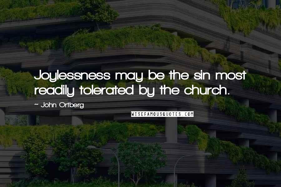 John Ortberg Quotes: Joylessness may be the sin most readily tolerated by the church.