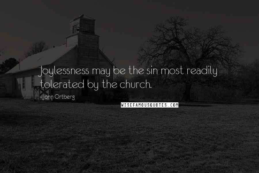 John Ortberg Quotes: Joylessness may be the sin most readily tolerated by the church.