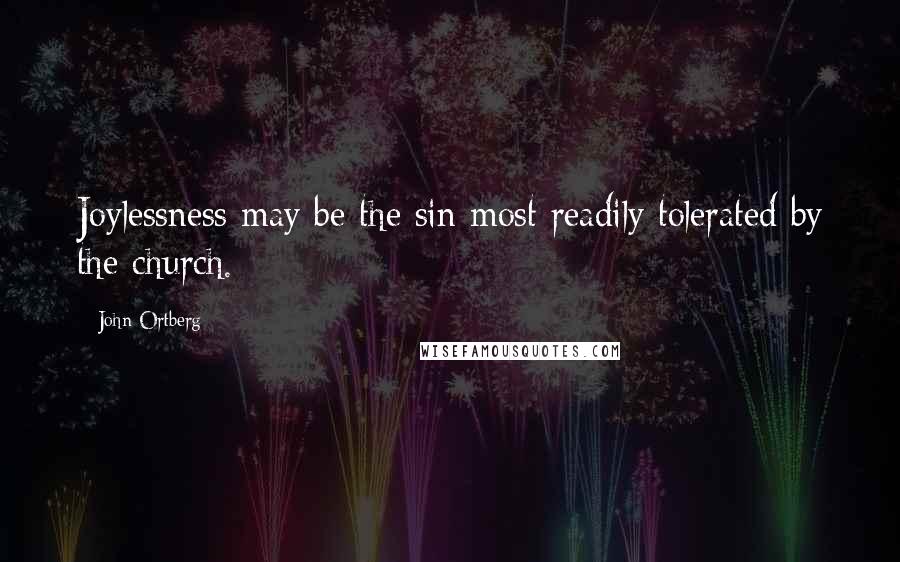 John Ortberg Quotes: Joylessness may be the sin most readily tolerated by the church.