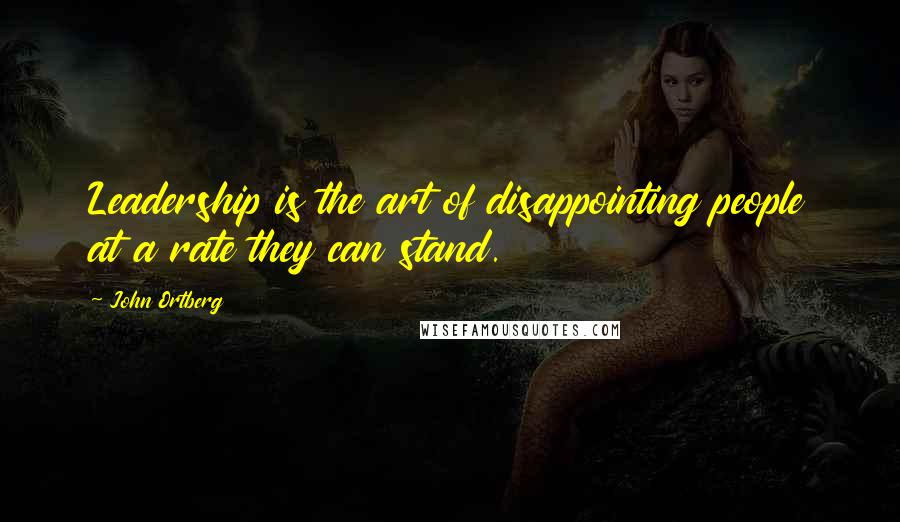 John Ortberg Quotes: Leadership is the art of disappointing people at a rate they can stand.