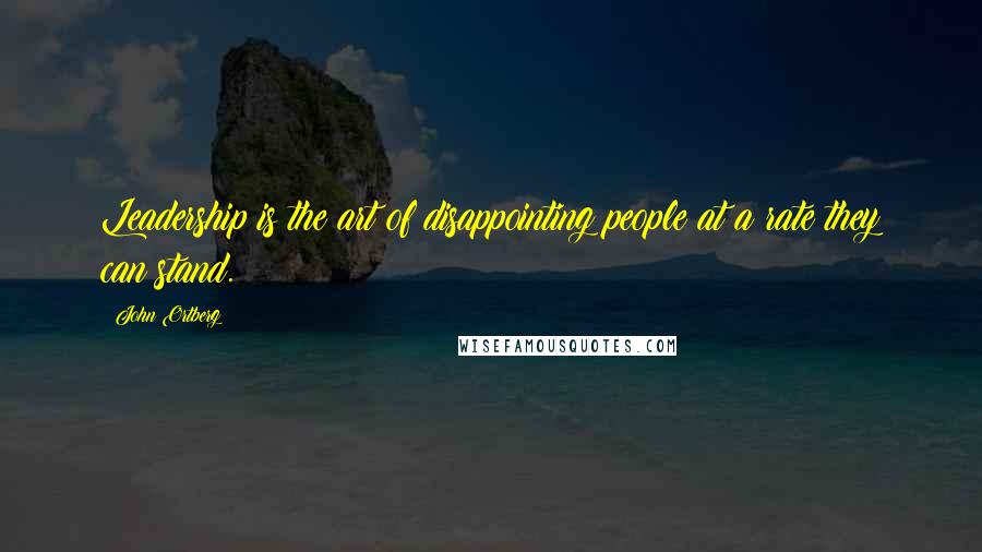 John Ortberg Quotes: Leadership is the art of disappointing people at a rate they can stand.