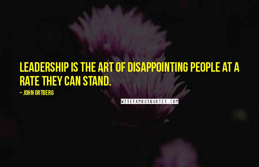 John Ortberg Quotes: Leadership is the art of disappointing people at a rate they can stand.