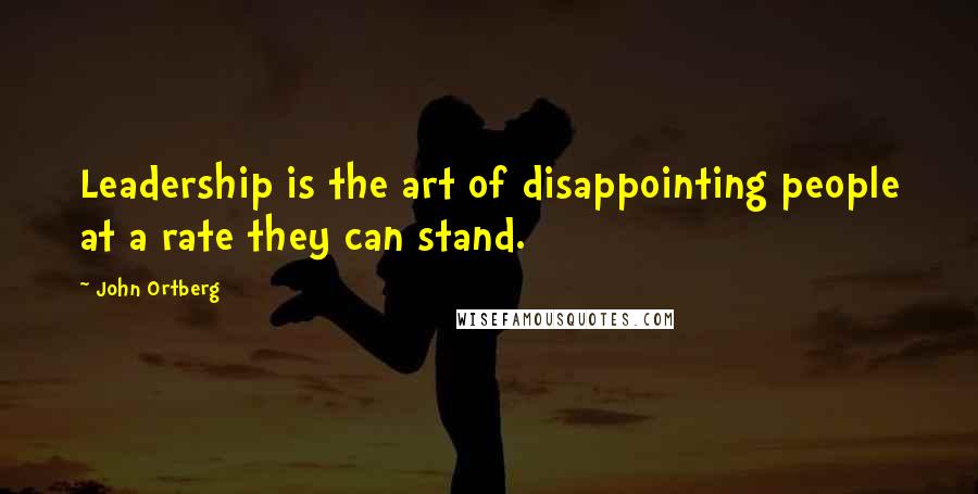 John Ortberg Quotes: Leadership is the art of disappointing people at a rate they can stand.