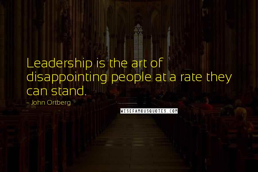 John Ortberg Quotes: Leadership is the art of disappointing people at a rate they can stand.