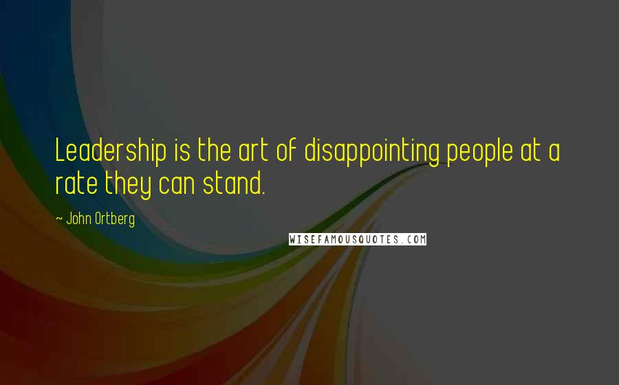 John Ortberg Quotes: Leadership is the art of disappointing people at a rate they can stand.