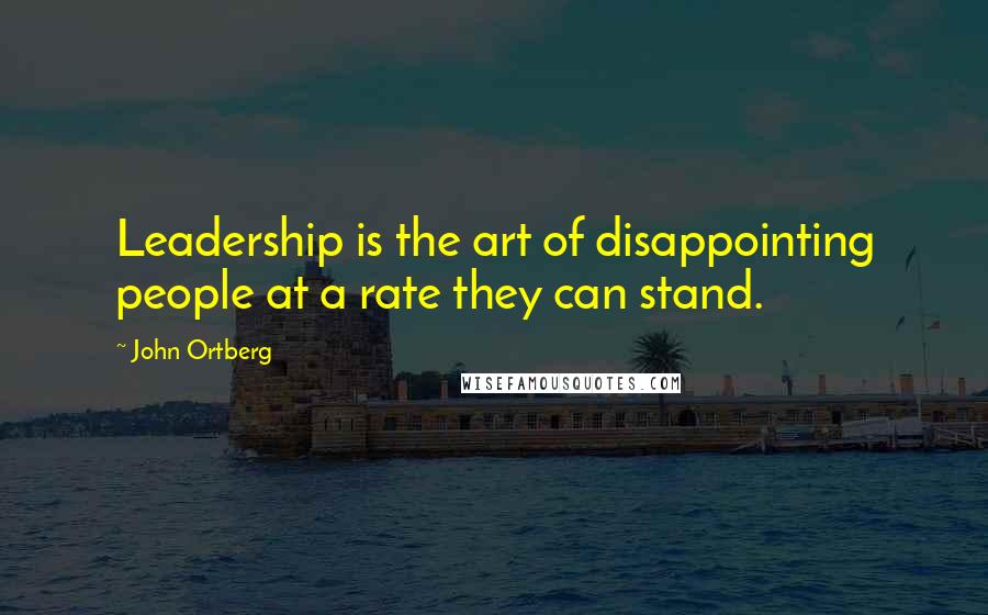 John Ortberg Quotes: Leadership is the art of disappointing people at a rate they can stand.