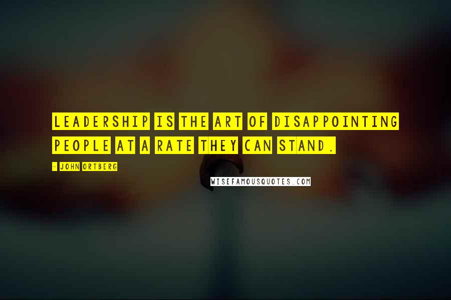 John Ortberg Quotes: Leadership is the art of disappointing people at a rate they can stand.