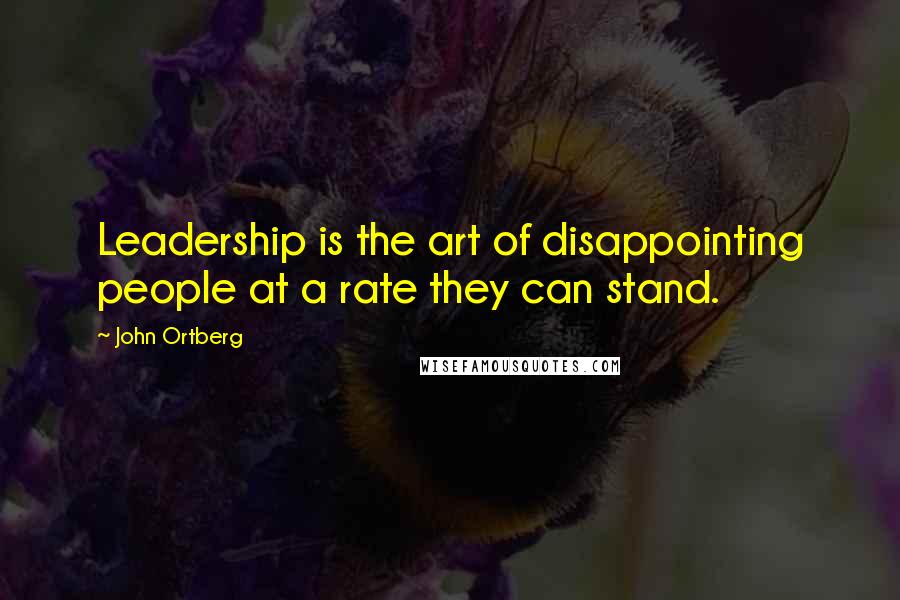 John Ortberg Quotes: Leadership is the art of disappointing people at a rate they can stand.