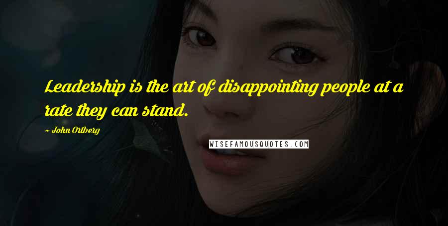 John Ortberg Quotes: Leadership is the art of disappointing people at a rate they can stand.