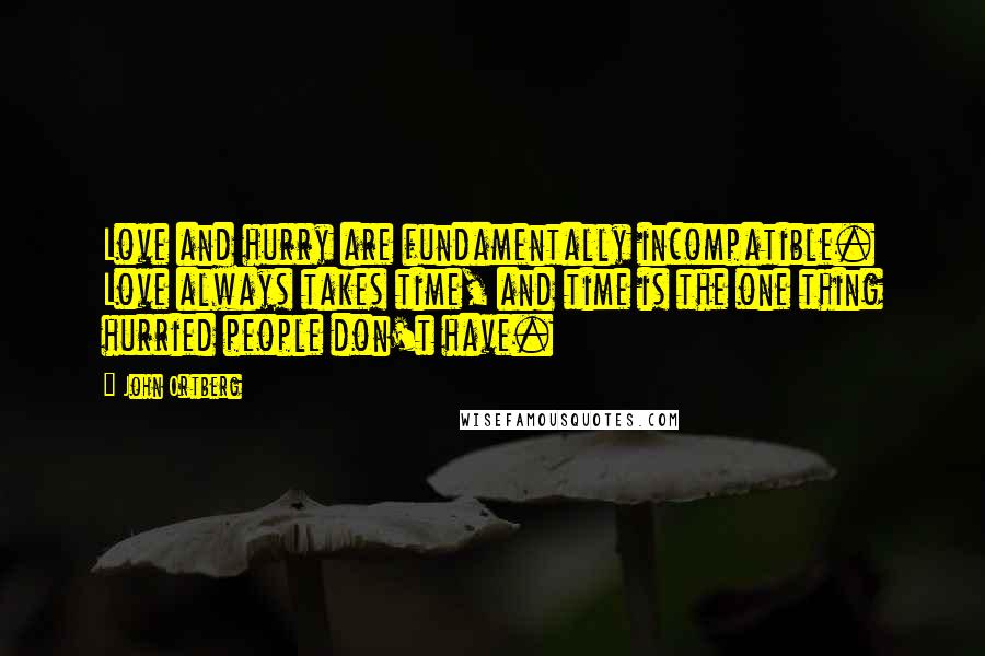 John Ortberg Quotes: Love and hurry are fundamentally incompatible. Love always takes time, and time is the one thing hurried people don't have.