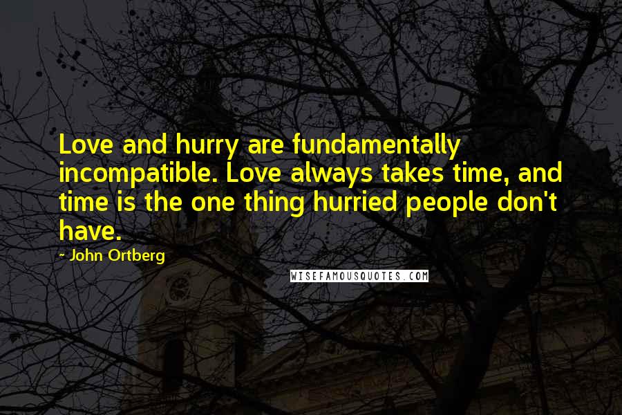 John Ortberg Quotes: Love and hurry are fundamentally incompatible. Love always takes time, and time is the one thing hurried people don't have.