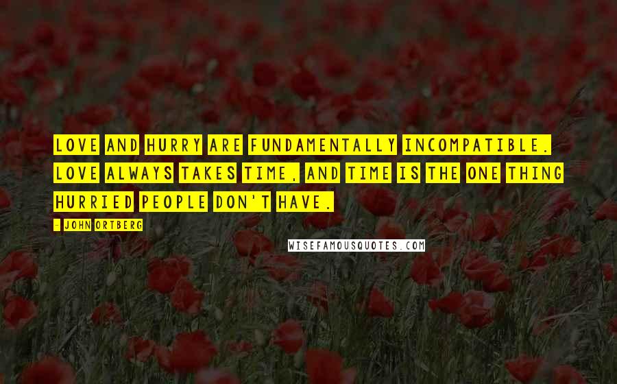 John Ortberg Quotes: Love and hurry are fundamentally incompatible. Love always takes time, and time is the one thing hurried people don't have.