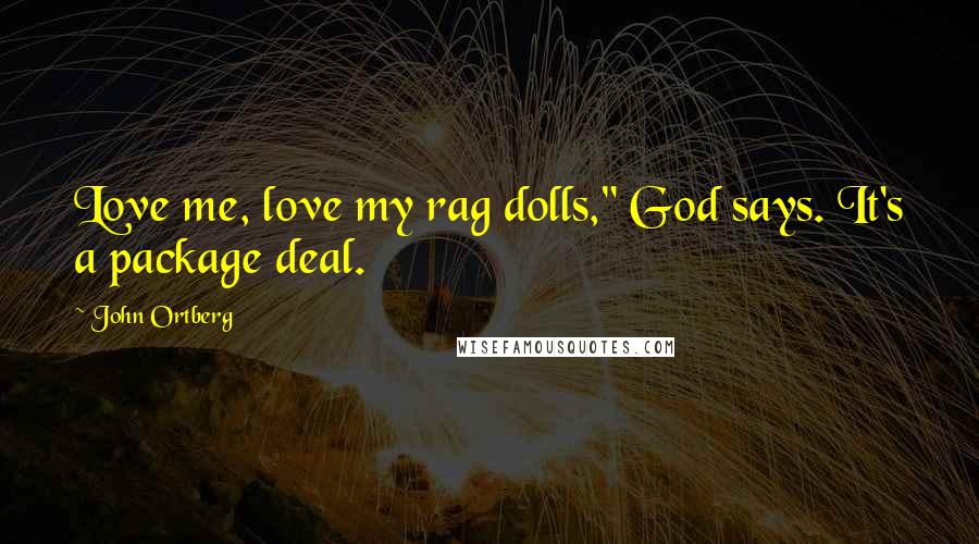 John Ortberg Quotes: Love me, love my rag dolls," God says. It's a package deal.