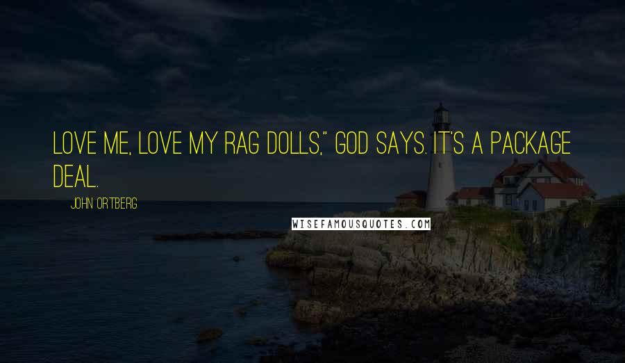 John Ortberg Quotes: Love me, love my rag dolls," God says. It's a package deal.