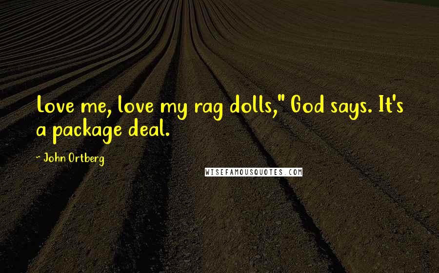 John Ortberg Quotes: Love me, love my rag dolls," God says. It's a package deal.