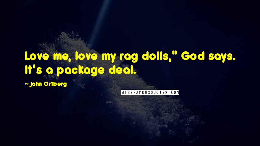 John Ortberg Quotes: Love me, love my rag dolls," God says. It's a package deal.