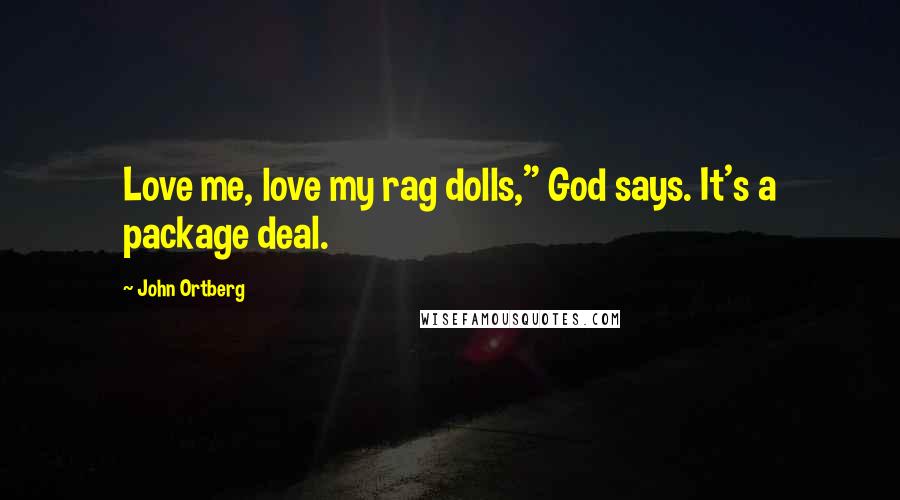 John Ortberg Quotes: Love me, love my rag dolls," God says. It's a package deal.