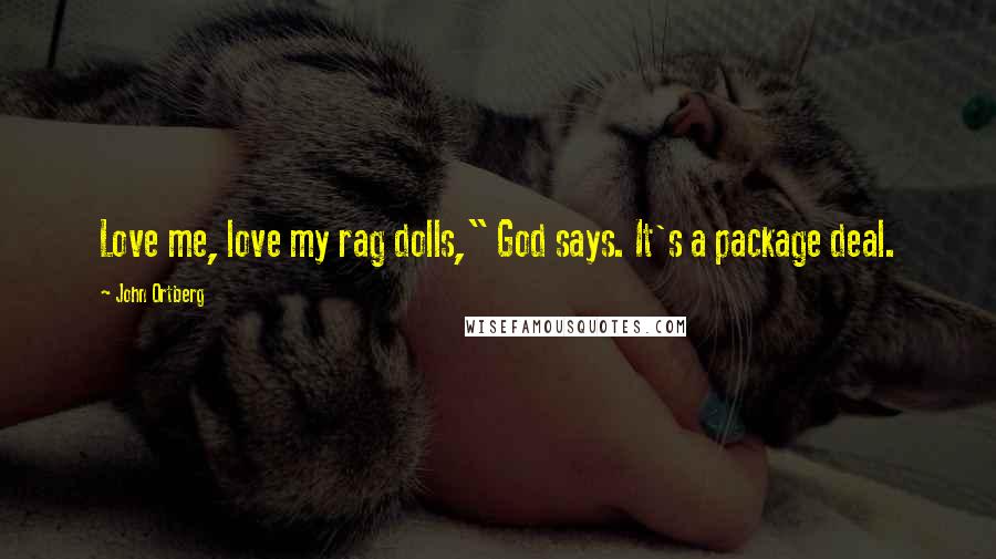 John Ortberg Quotes: Love me, love my rag dolls," God says. It's a package deal.