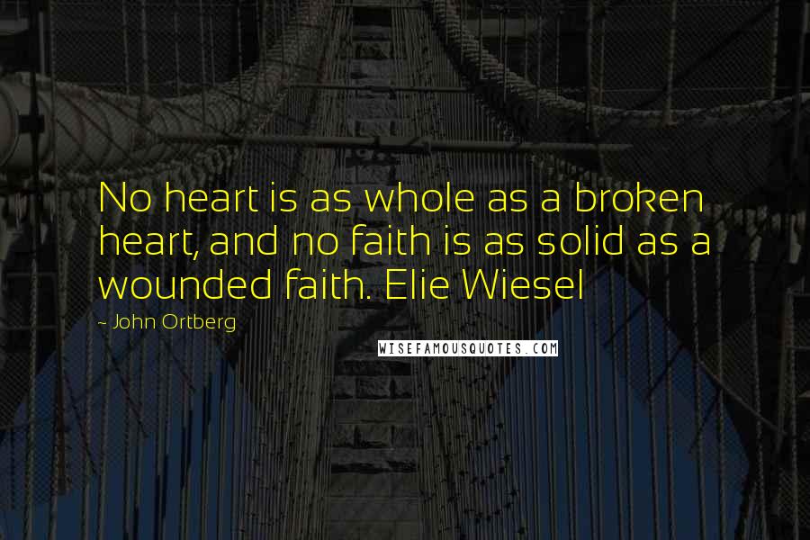 John Ortberg Quotes: No heart is as whole as a broken heart, and no faith is as solid as a wounded faith. Elie Wiesel