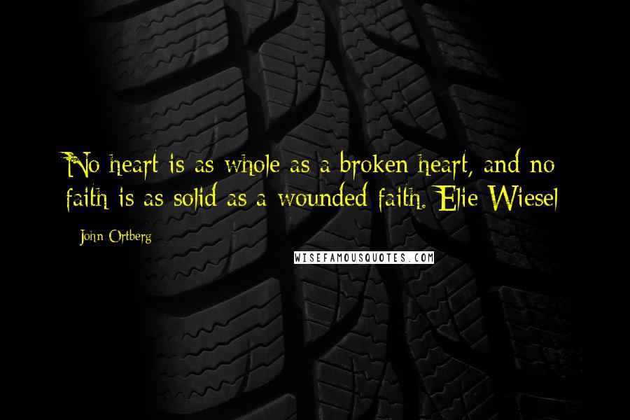 John Ortberg Quotes: No heart is as whole as a broken heart, and no faith is as solid as a wounded faith. Elie Wiesel