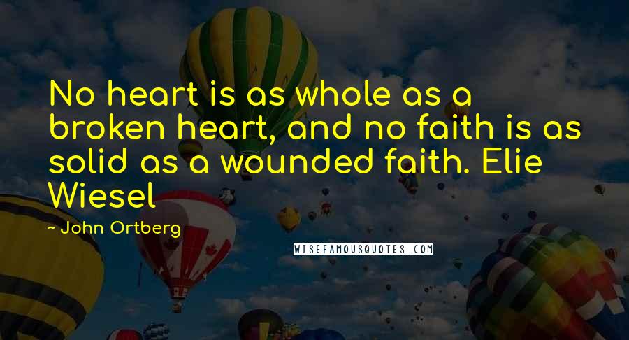 John Ortberg Quotes: No heart is as whole as a broken heart, and no faith is as solid as a wounded faith. Elie Wiesel