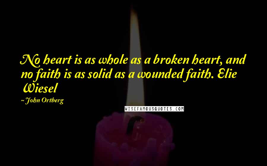 John Ortberg Quotes: No heart is as whole as a broken heart, and no faith is as solid as a wounded faith. Elie Wiesel