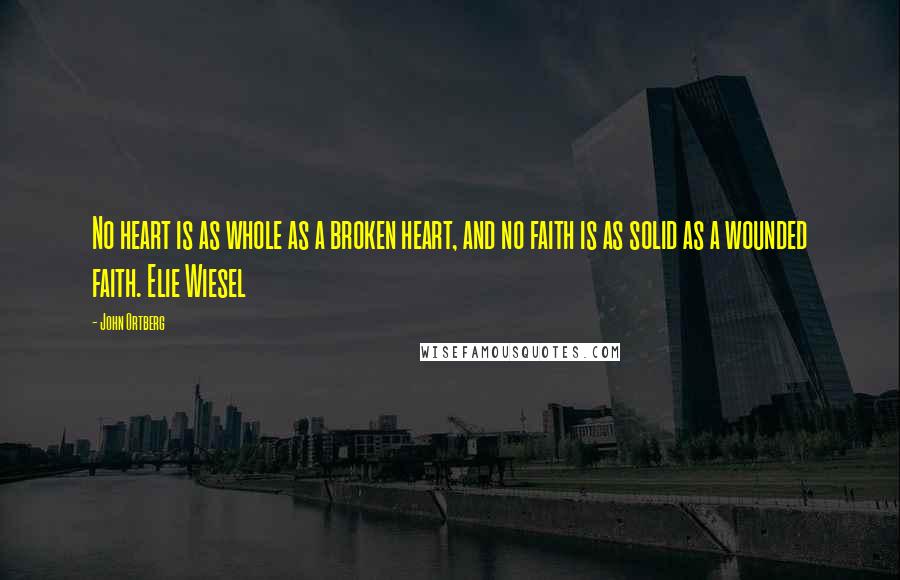 John Ortberg Quotes: No heart is as whole as a broken heart, and no faith is as solid as a wounded faith. Elie Wiesel