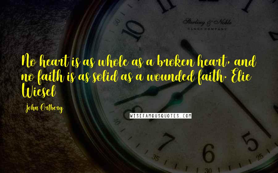 John Ortberg Quotes: No heart is as whole as a broken heart, and no faith is as solid as a wounded faith. Elie Wiesel