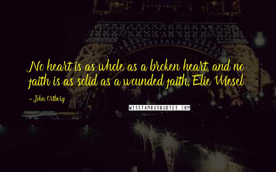 John Ortberg Quotes: No heart is as whole as a broken heart, and no faith is as solid as a wounded faith. Elie Wiesel