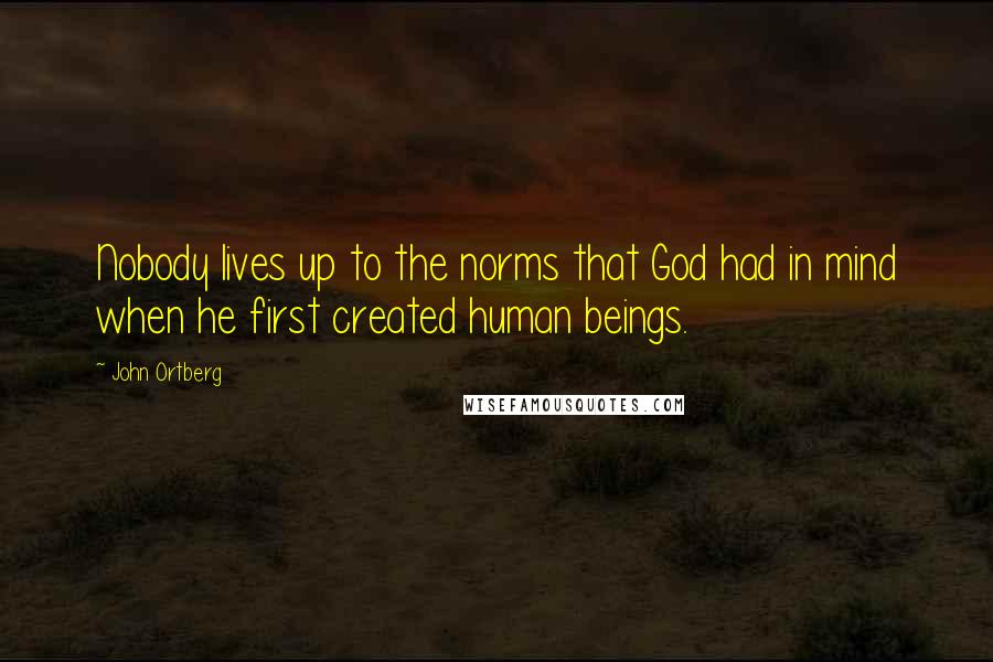 John Ortberg Quotes: Nobody lives up to the norms that God had in mind when he first created human beings.
