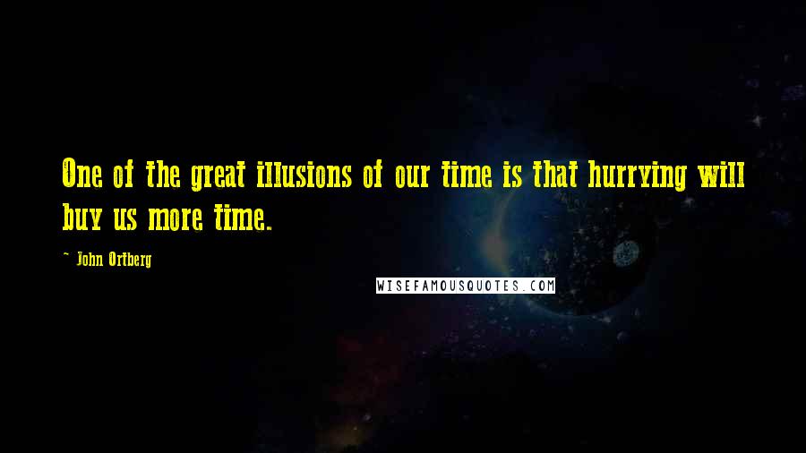 John Ortberg Quotes: One of the great illusions of our time is that hurrying will buy us more time.