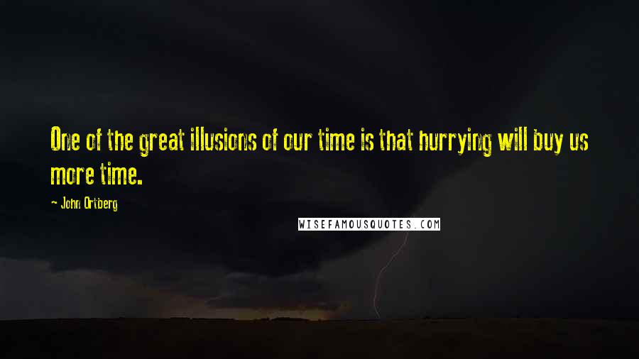 John Ortberg Quotes: One of the great illusions of our time is that hurrying will buy us more time.