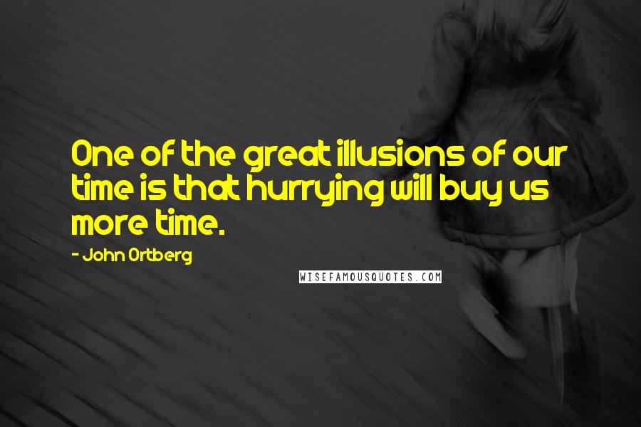 John Ortberg Quotes: One of the great illusions of our time is that hurrying will buy us more time.