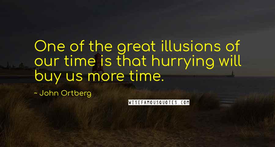 John Ortberg Quotes: One of the great illusions of our time is that hurrying will buy us more time.