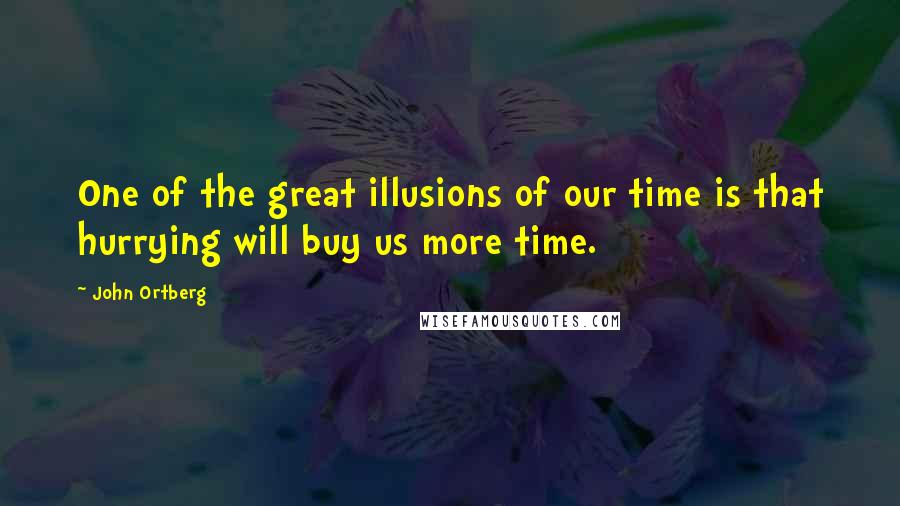 John Ortberg Quotes: One of the great illusions of our time is that hurrying will buy us more time.