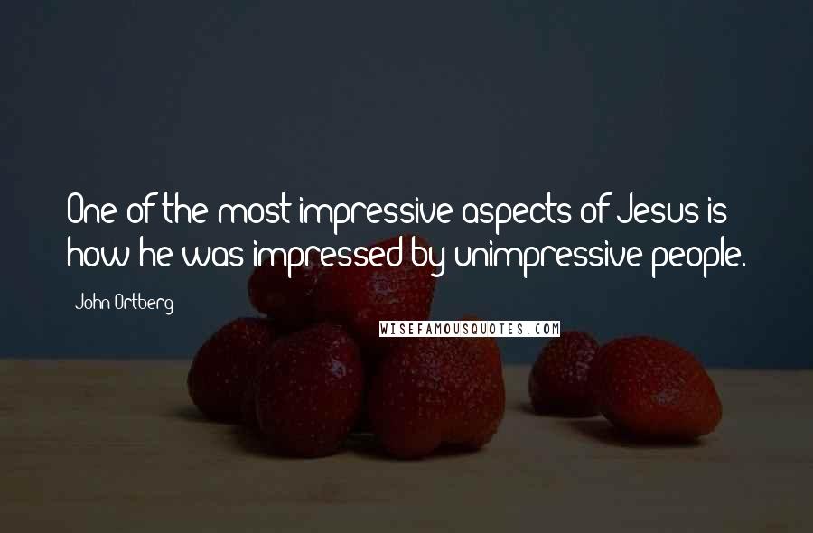 John Ortberg Quotes: One of the most impressive aspects of Jesus is how he was impressed by unimpressive people.