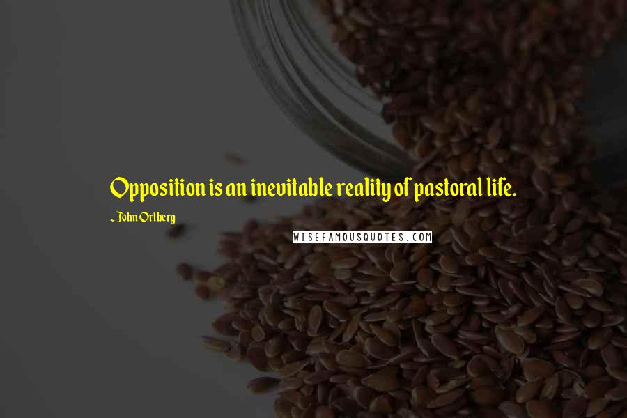 John Ortberg Quotes: Opposition is an inevitable reality of pastoral life.