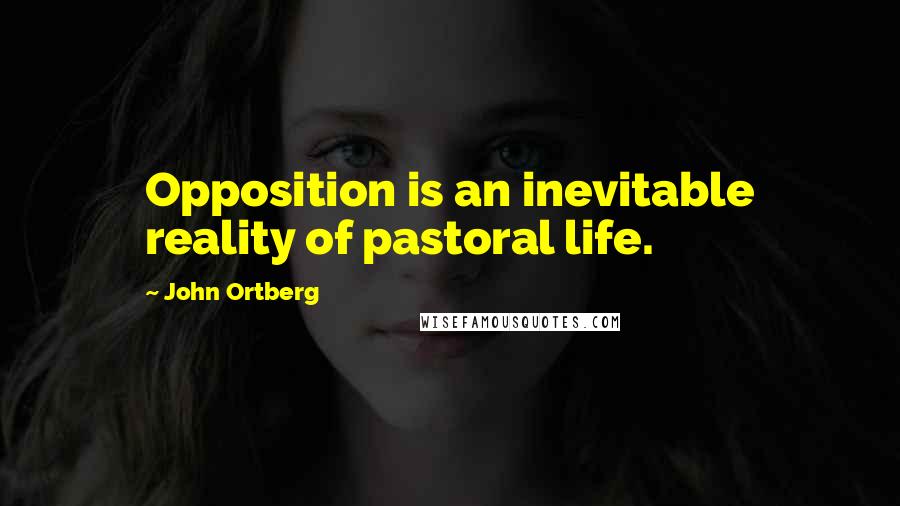 John Ortberg Quotes: Opposition is an inevitable reality of pastoral life.