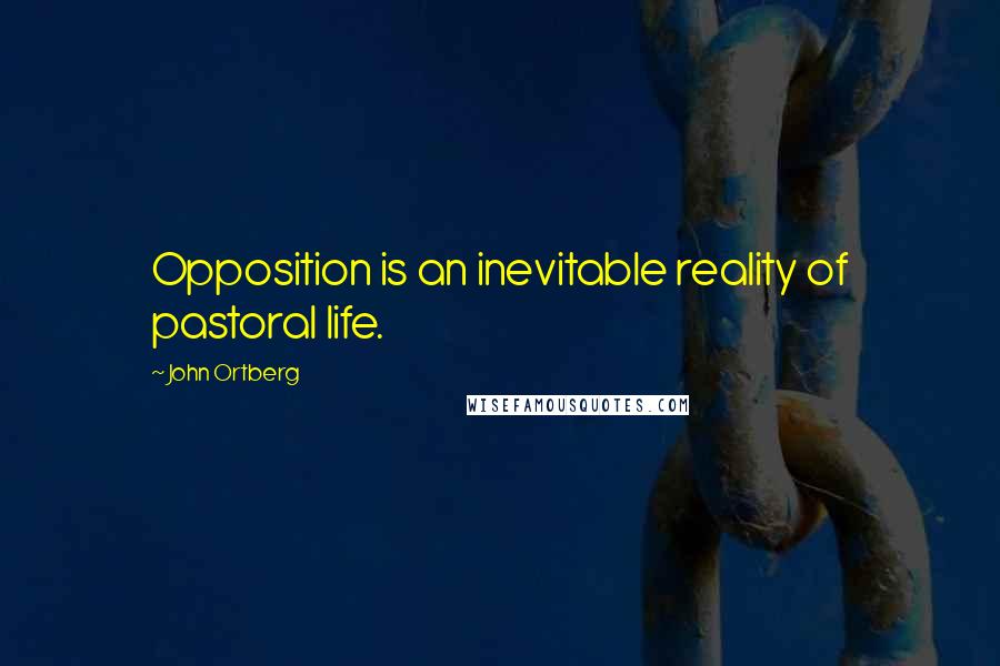 John Ortberg Quotes: Opposition is an inevitable reality of pastoral life.