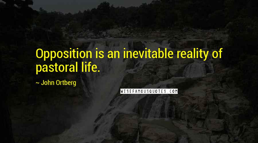 John Ortberg Quotes: Opposition is an inevitable reality of pastoral life.