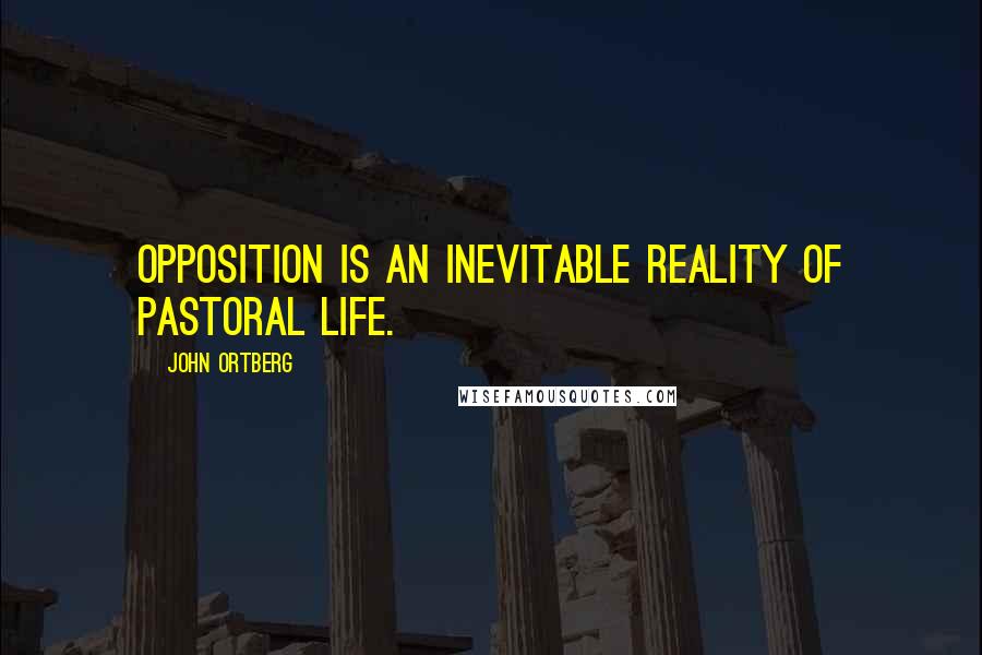 John Ortberg Quotes: Opposition is an inevitable reality of pastoral life.