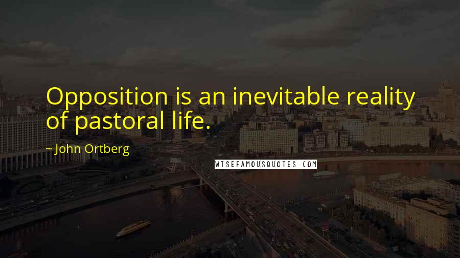 John Ortberg Quotes: Opposition is an inevitable reality of pastoral life.