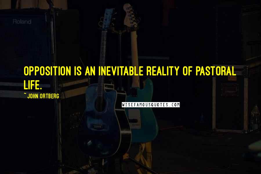 John Ortberg Quotes: Opposition is an inevitable reality of pastoral life.