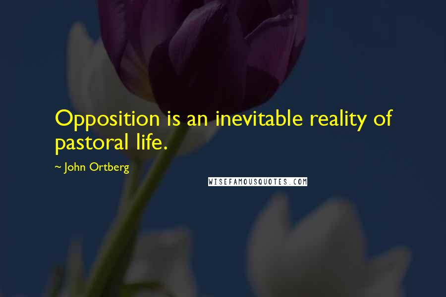 John Ortberg Quotes: Opposition is an inevitable reality of pastoral life.