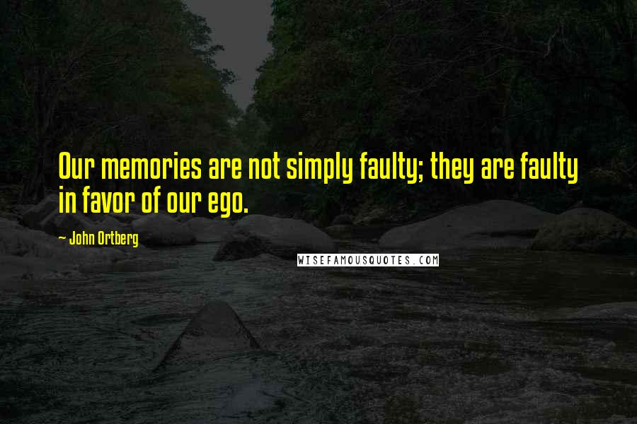 John Ortberg Quotes: Our memories are not simply faulty; they are faulty in favor of our ego.